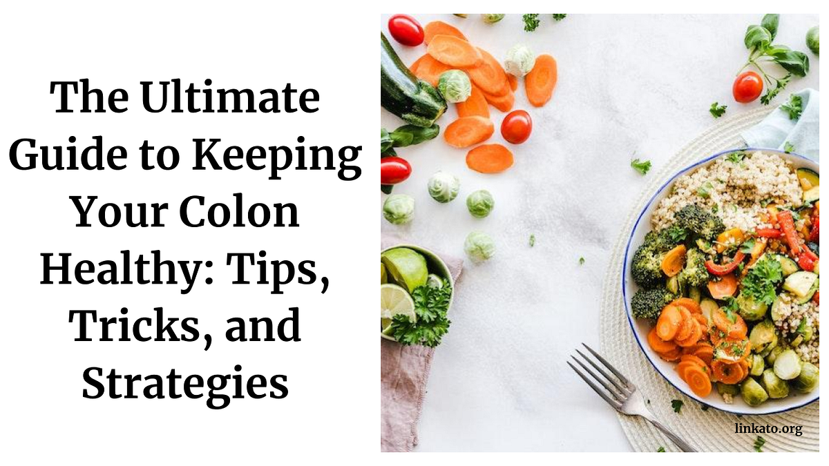 The Ultimate Guide to Keeping Your Colon Healthy: Tips, Tricks, and Strategies — linkato.org ...