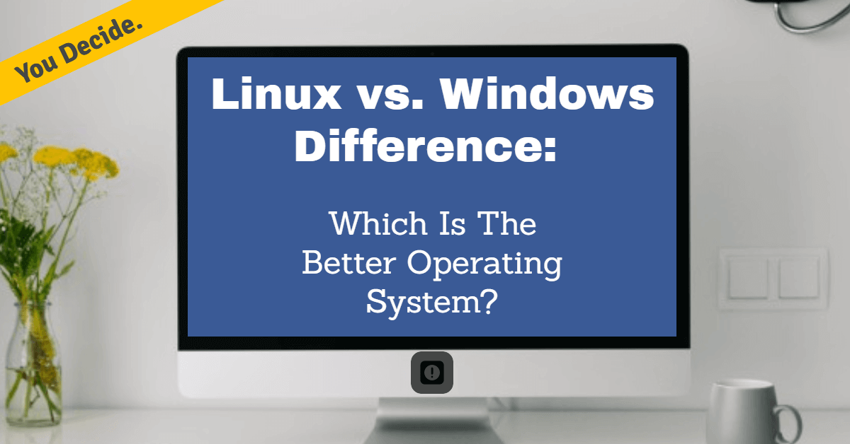 Linux Vs. Windows Difference Which Is The Better Operating System