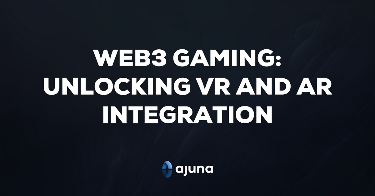 Web3 Gaming: Unlocking VR and AR Integration