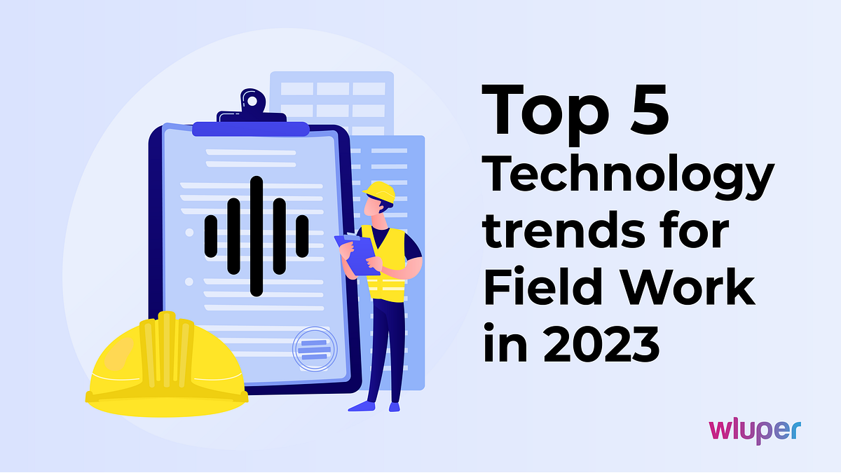 top-5-technology-trends-for-field-work-in-2023-wluper-blog