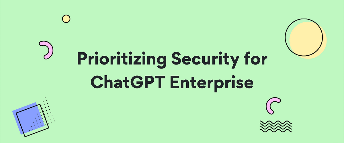 Prioritizing Security for ChatGPT Enterprise | by 
