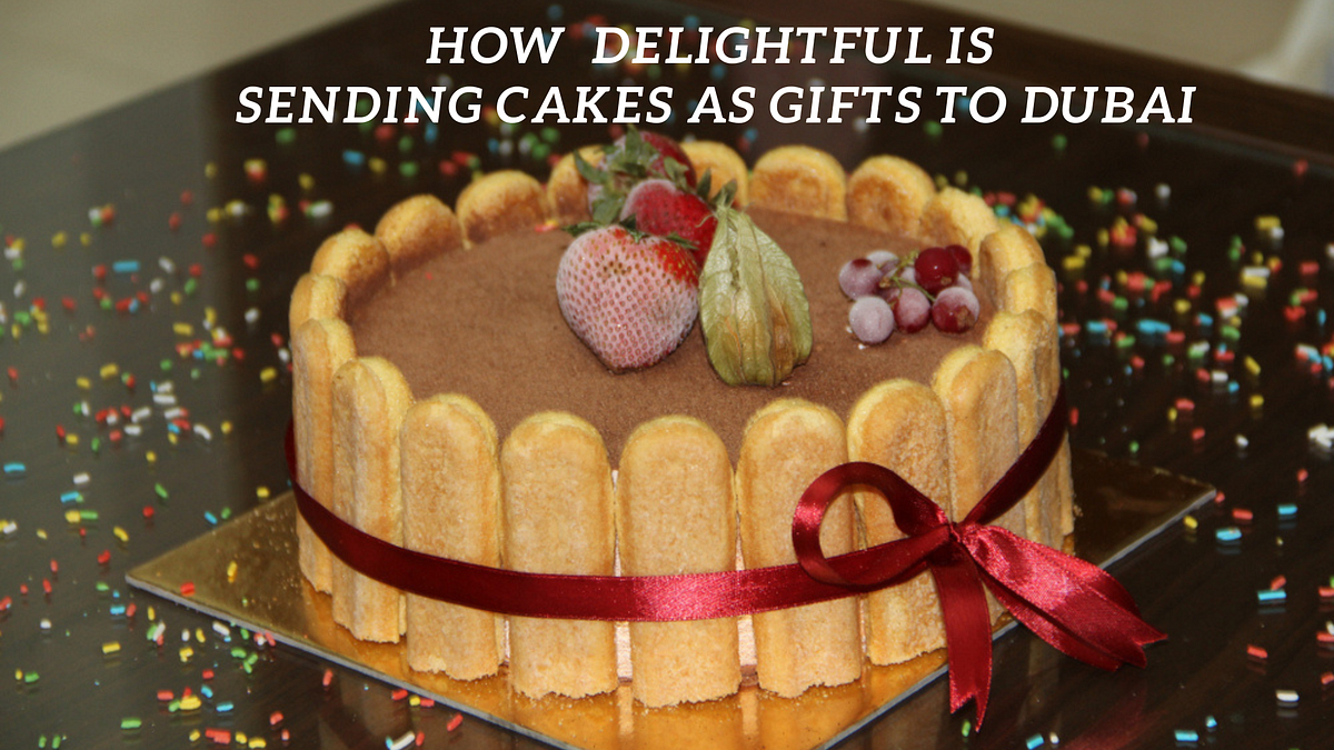 How Delightful is Sending Cakes as Gifts to Dubai by Sophy Jun
