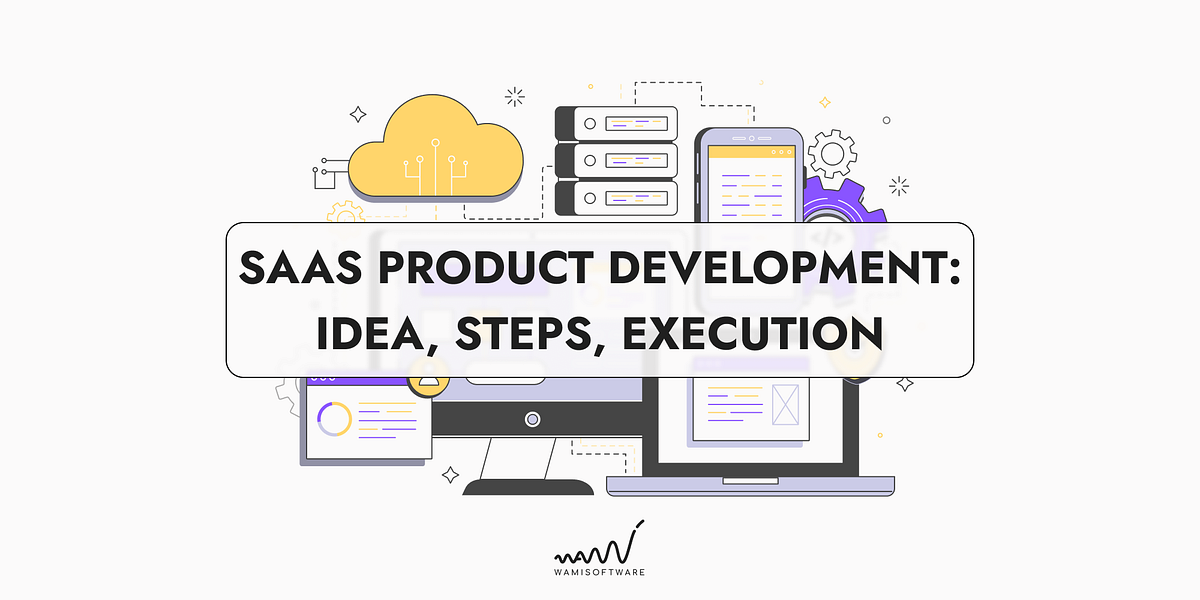 SaaS Product Development: Idea, Steps, Execution | by Wamisoftware | Medium