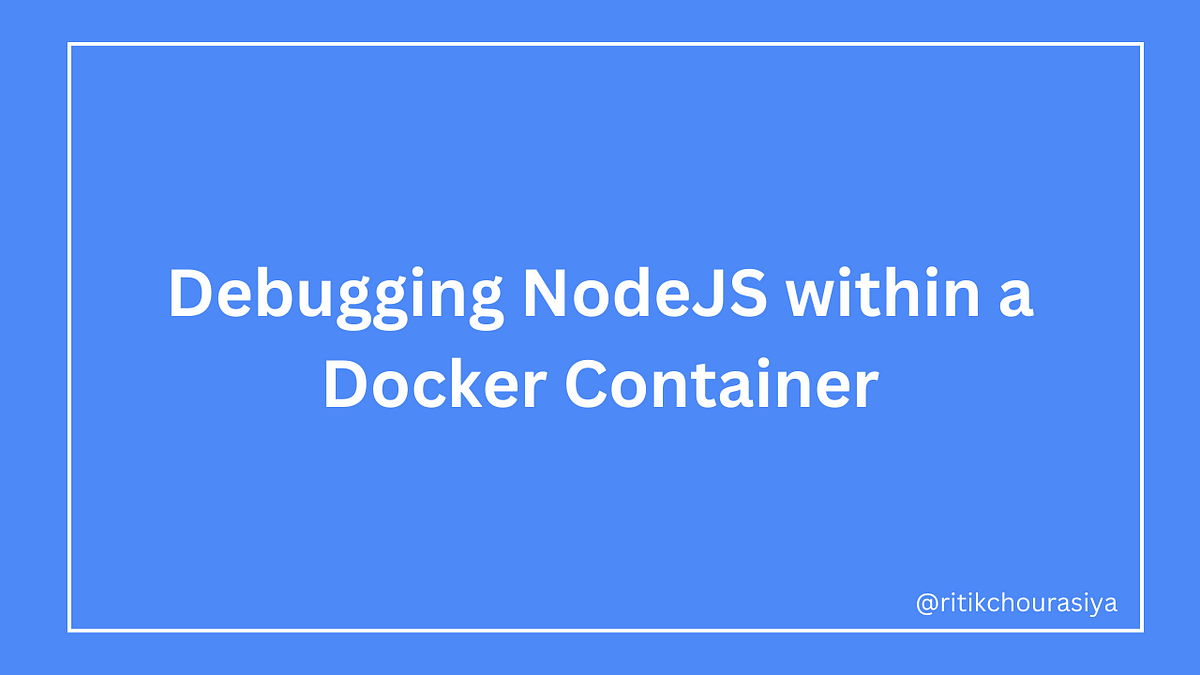 Debugging NodeJS Within A Docker Container | By Ritik Chourasiya | Medium