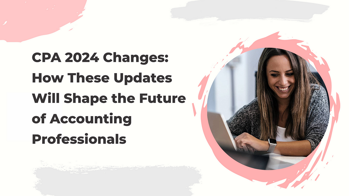 CPA 2024 Changes How These Updates Will Shape the Future of Accounting