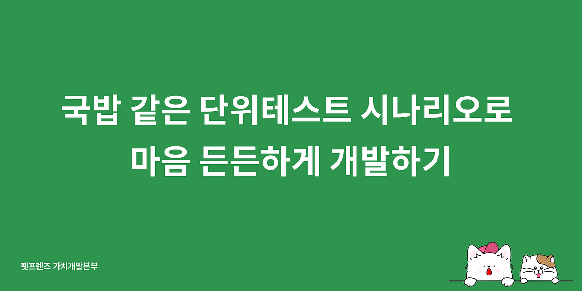 국밥 같은 단위테스트 시나리오로 마음 든든하게 개발하기