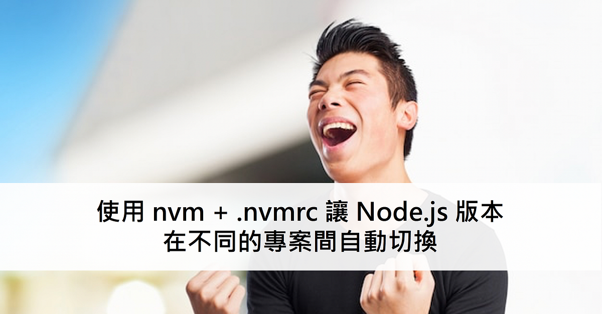 使用 nvm + .nvmrc 讓 Node.js 版本在不同的專案間自動切換（Automatically switch to correct
