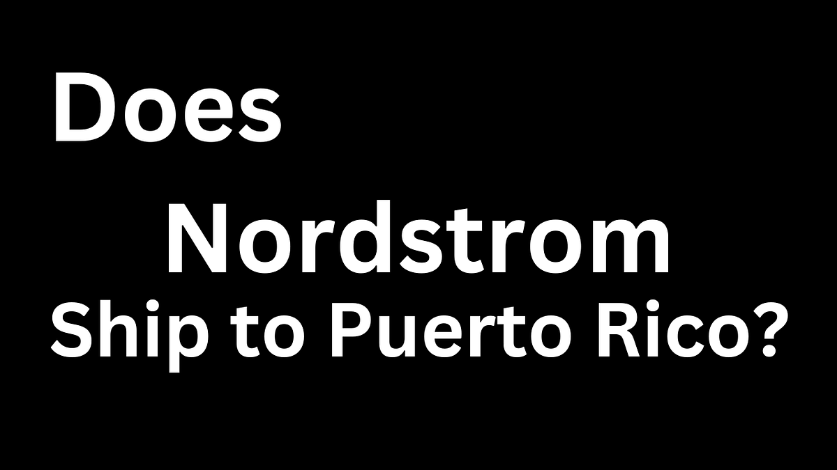 Does Nordstrom Ship to Puerto Rico? by Mason Evans Jan, 2024 Medium