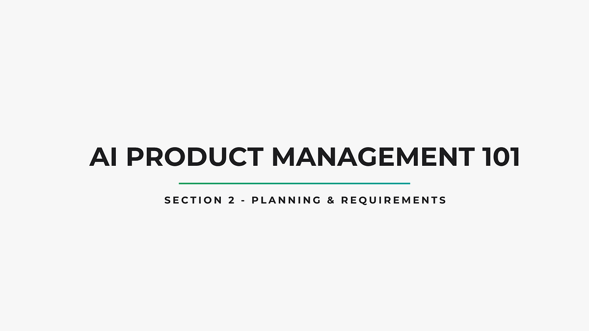 AI Product Management 101 — Section 2: Planning & Requirements