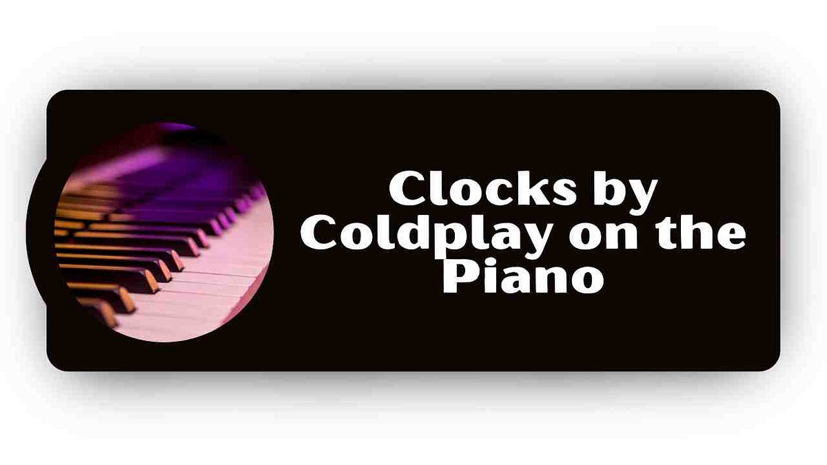 Exploring Coldplay’s “Clocks” by Traveling Through It on the Piano by Jerlin Warma Aug, 2023