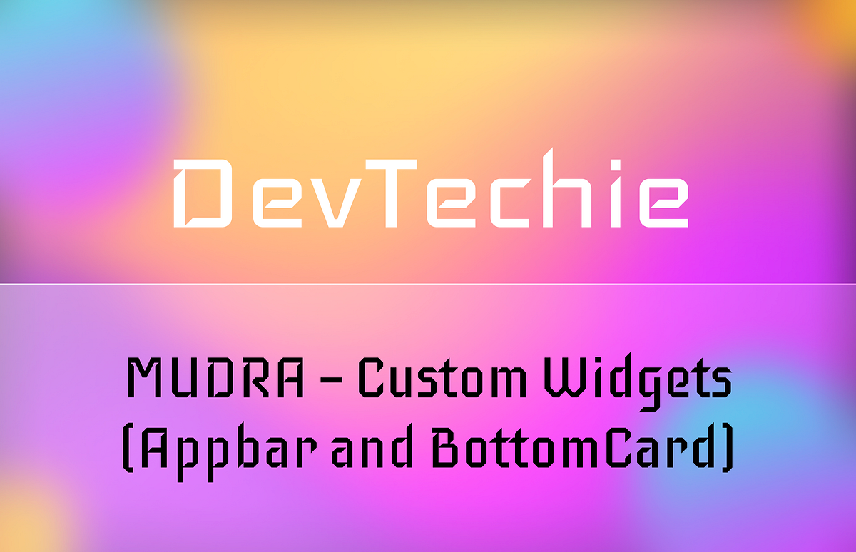 MUDRA — Custom Widgets (Appbar and BottomCard) | by DevTechie ...