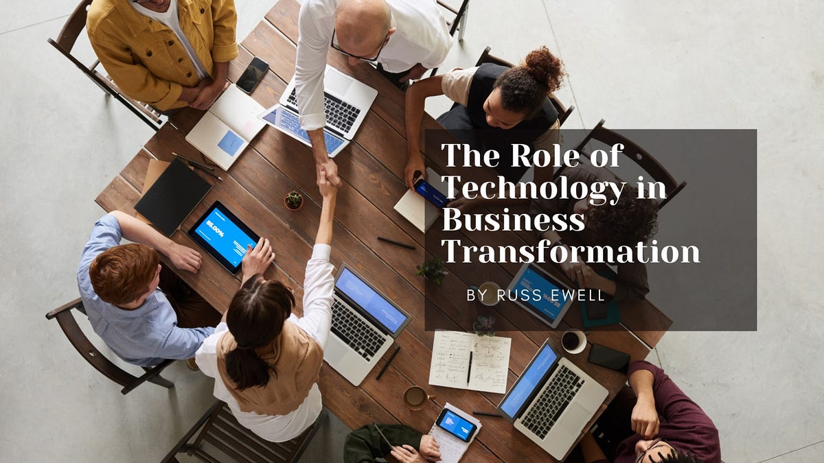 THE ROLE OF TECHNOLOGY IN BUSINESS TRANSFORMATION by Russ Ewell Medium