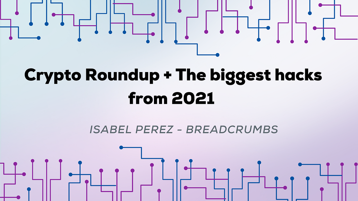 Crypto Roundup + The biggest hacks from 2021 Breadcrumbs