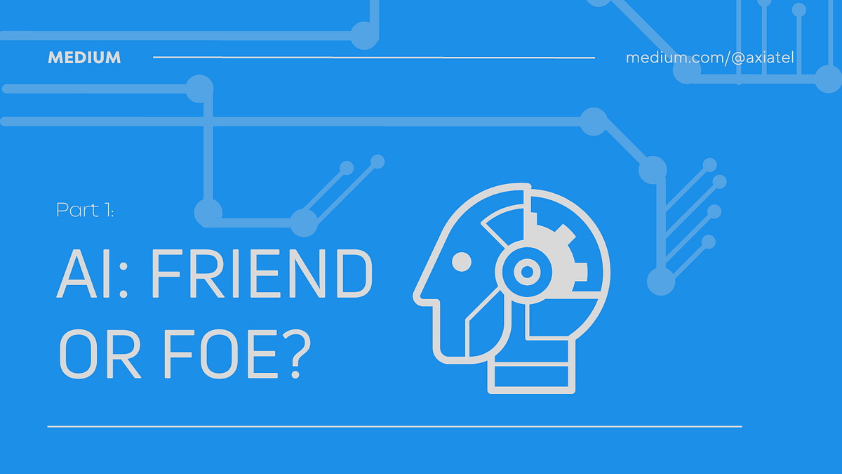 AI — Friend or Foe. Artificial Intelligence: Part 1 —… | by AXIATel ...