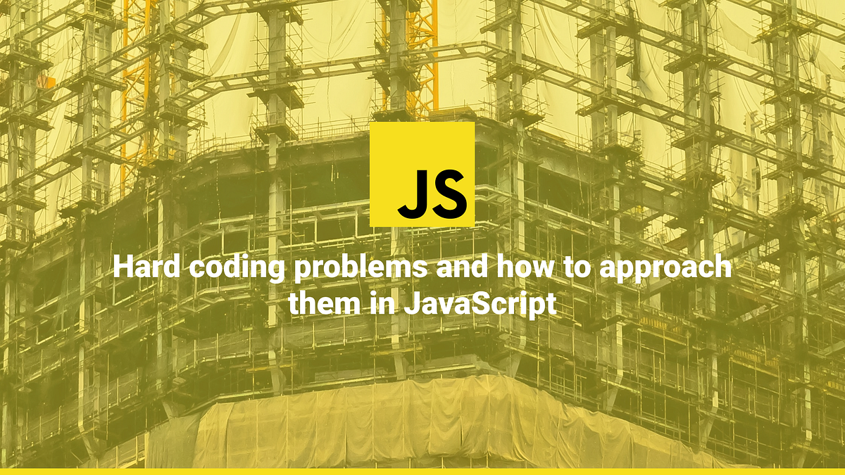 Hard coding problems and how to approach them in JavaScript | by Joe ...