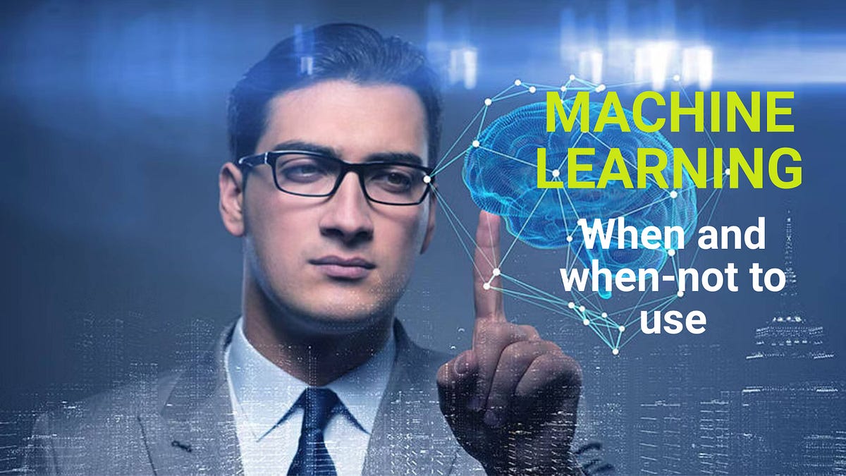 ‘When’ &‘Whennot’ to use Machine learning for solving your business