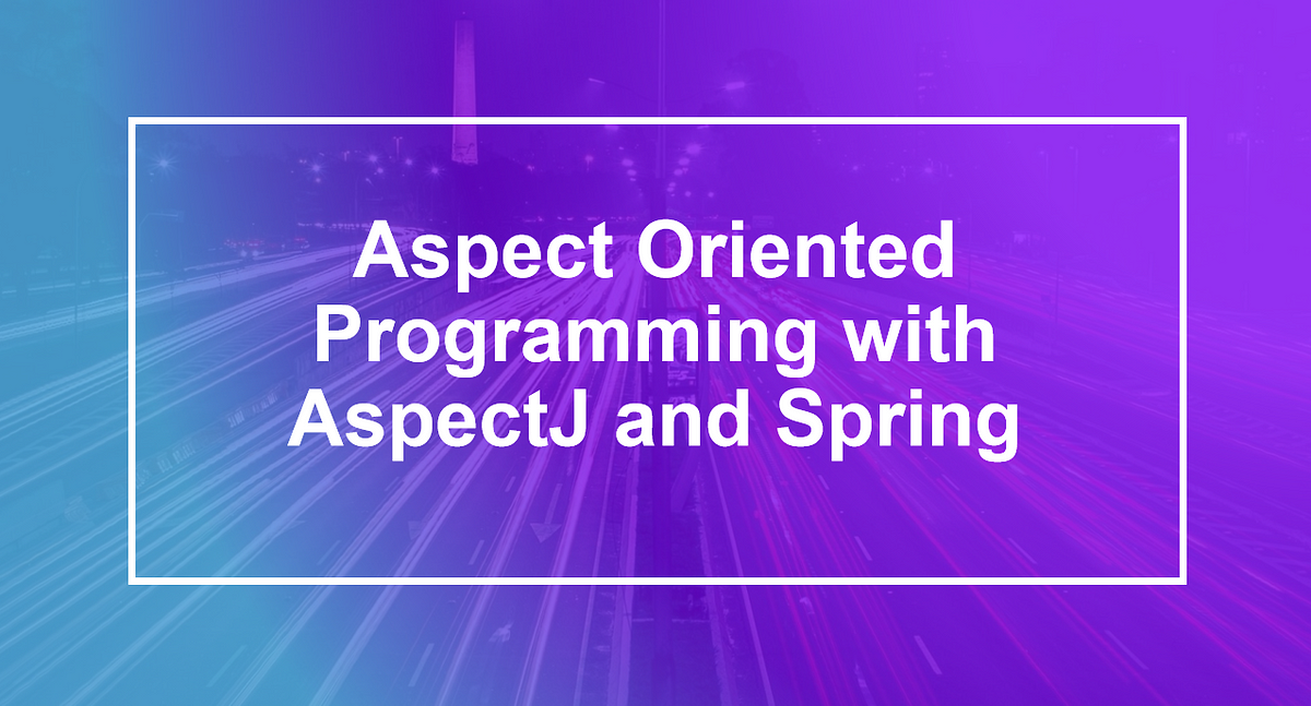 Aspect oriented programming with Spring and AspectJ | by Vashishthaaditya |  Medium