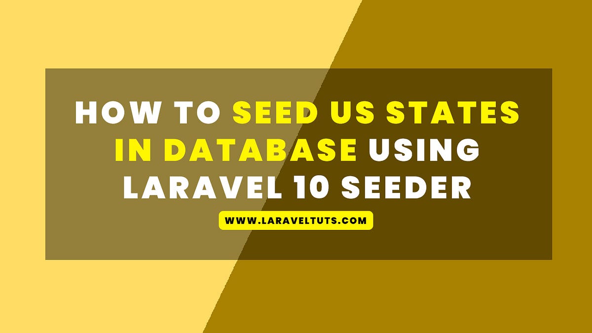 How to Seed US States in Database using Laravel 10 Seeder | by LaravelTuts  | May, 2023 | Medium