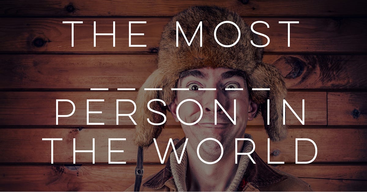 The Most _________ Person in the World | by Jesse Atwell | Jesse’s Blog