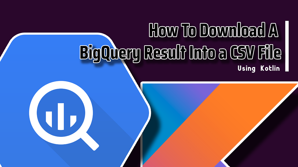 How To Download A BigQuery Result Into a CSV File Using Kotlin by