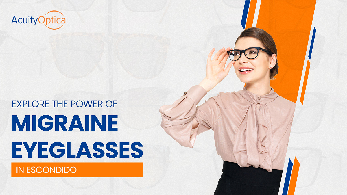 Explore the Power of Migraine Eyeglasses in Escondido by