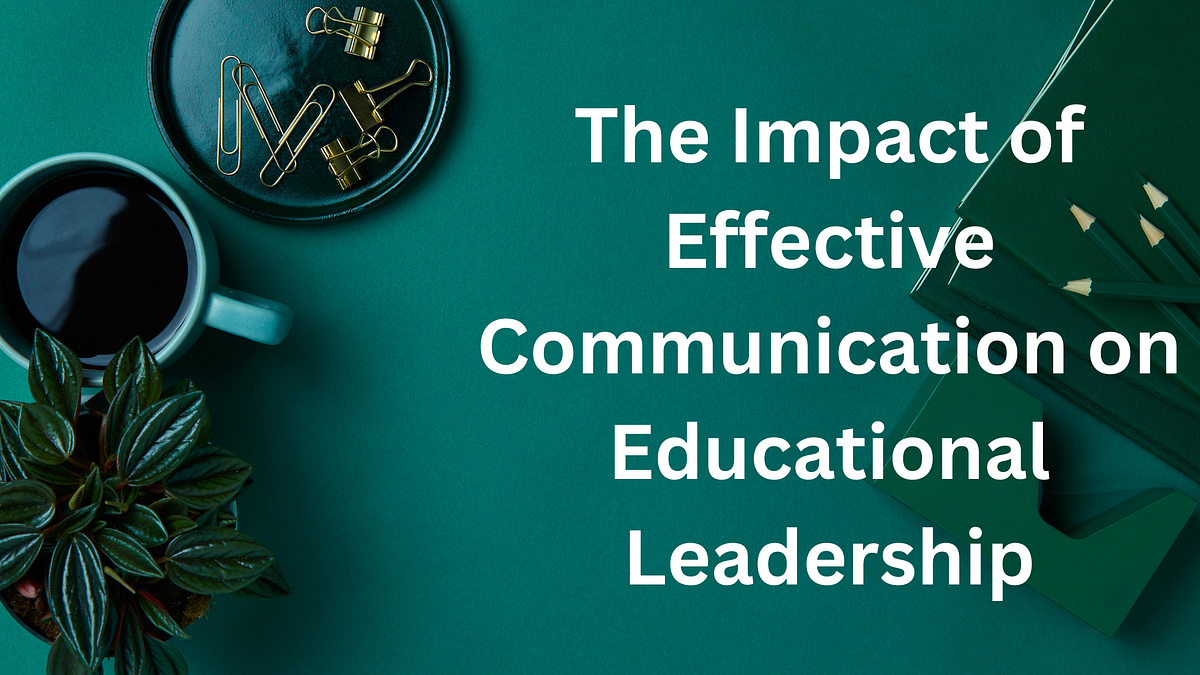 The Impact of Effective Communication on Educational Leadership | by ...