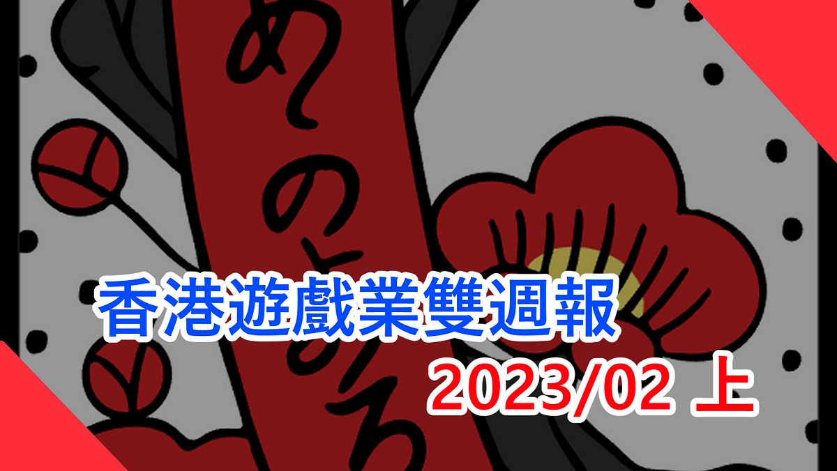 香港遊戲業雙週報 2023/2上香港地遊戲無八卦無花生新聞（本文由 畢子