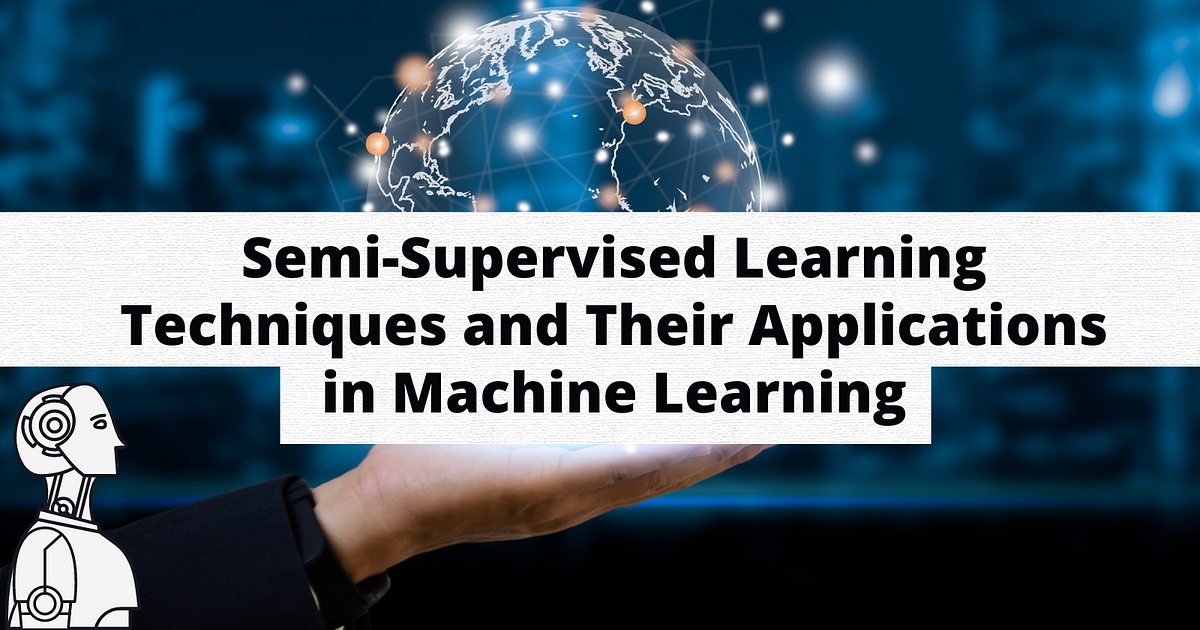 Semi-Supervised Learning Techniques and Their Applications in Machine ...