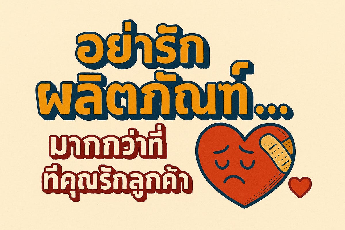 ❤️ คุณ ‘รัก Product’ ของคุณมากไป…จน ‘ตาบอด’ หรือเปล่า?