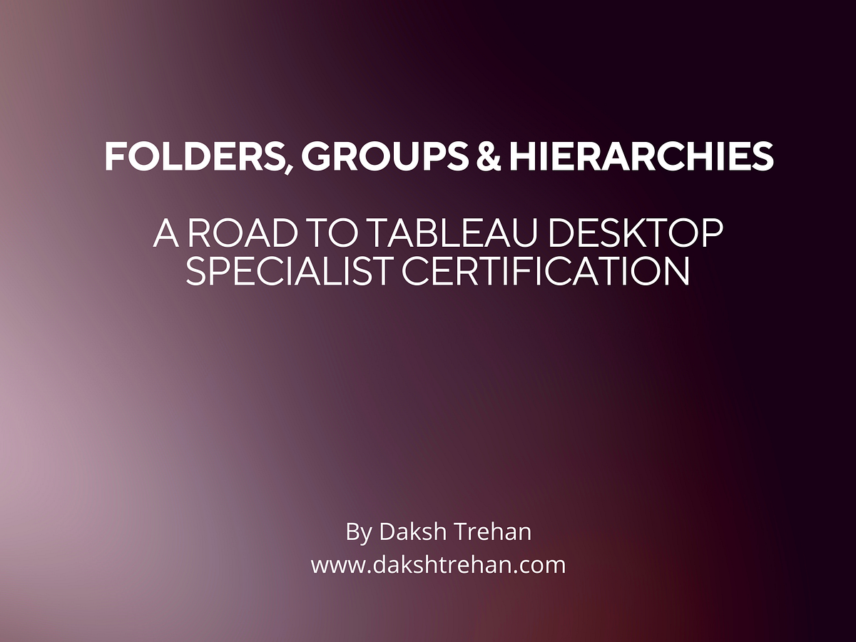 Folders, Groups & Hierarchies A Road to Tableau Desktop Specialist