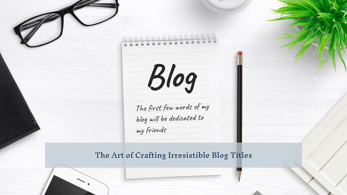 The Art of Crafting Irresistible Blog Titles