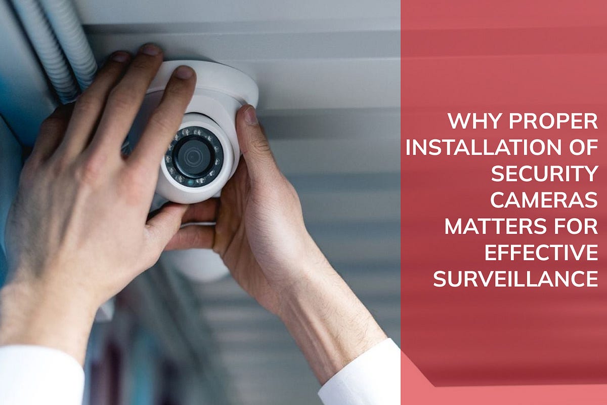 Why Proper Installation of Security Cameras Matters for Effective