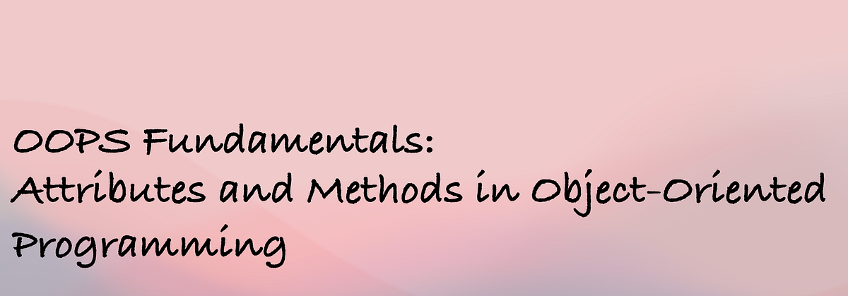 A Beginner’s Guide to Attributes and Methods in Object-Oriented ...