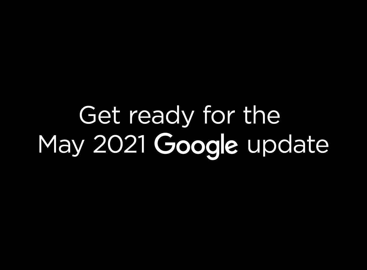 Get Ready for the May 2021 Google Update by The Curious Medium