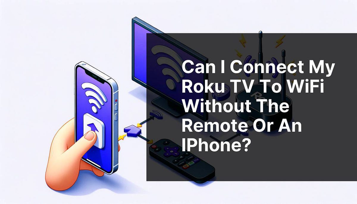 Can I connect my Roku TV to WiFi without the remote or an iPhone? | by