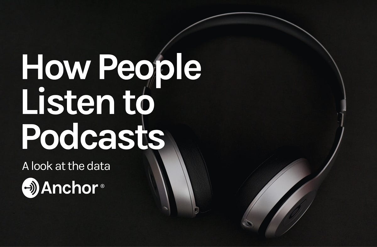 How People Listen to Podcasts. A look at Anchor's data to