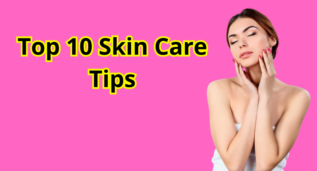 Top 10 Skin Care Tips for a Healthy and Radiant Complexion.  by 