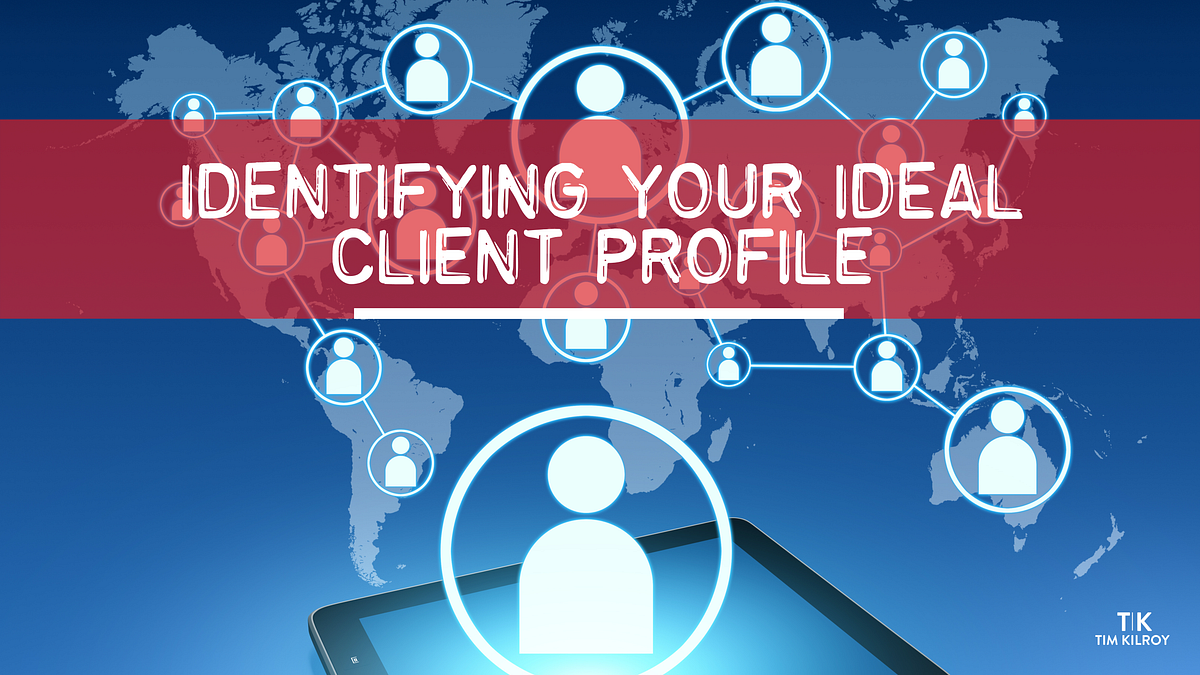 Identifying Your Ideal Client Profile | by timkilroy | Medium