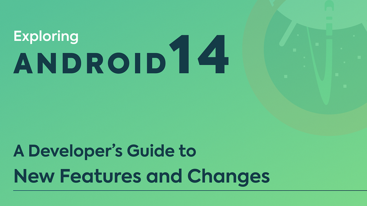 Exploring Android 14: A Developer’s Guide to New Features and Changes ...