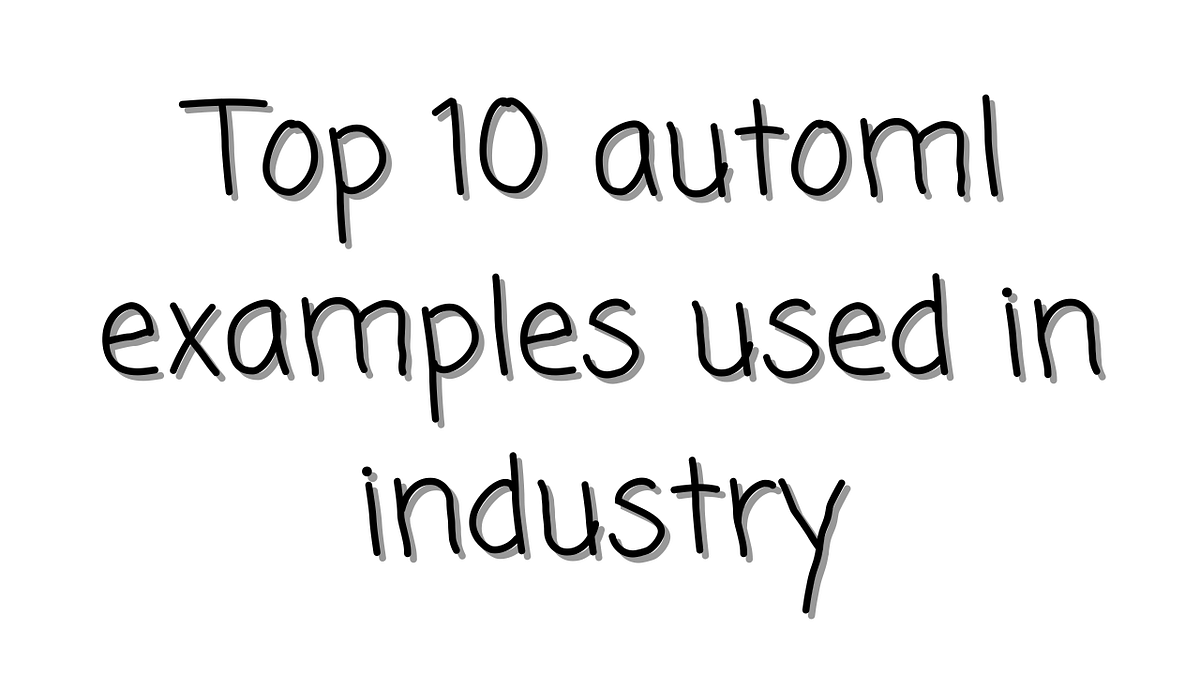 Top 10 AutoML Examples. Automated Machine Learning (AutoML)… by Vedant Dhote Medium
