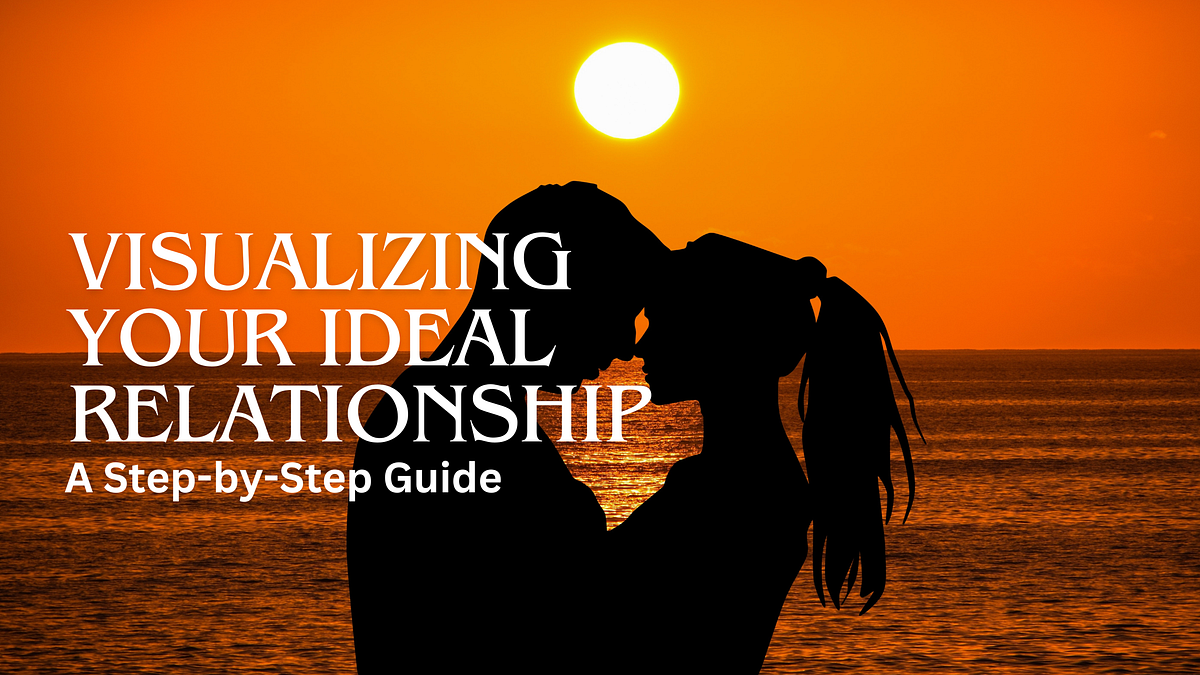 Visualizing Your Ideal Relationship A StepbyStep Guide by