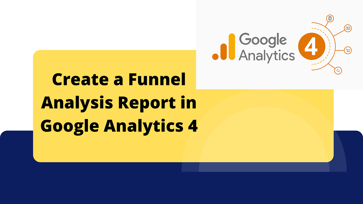 A StepByStep Guide to Create a Funnel Analysis Report in Google