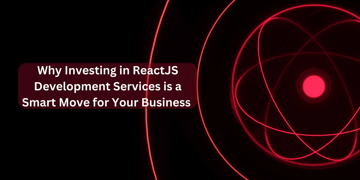 Why Investing in ReactJS Development Services is a Smart Move for Your ...