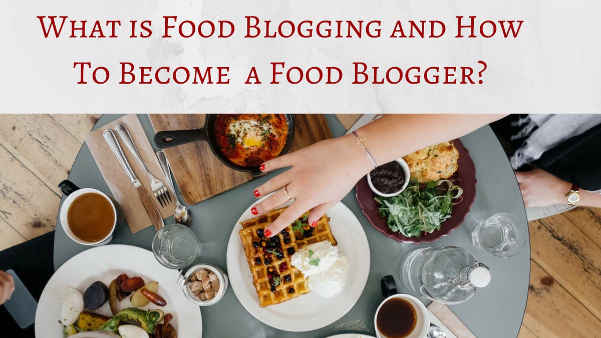 What is Food Blogging And How to Become a Food Blogger: Guide