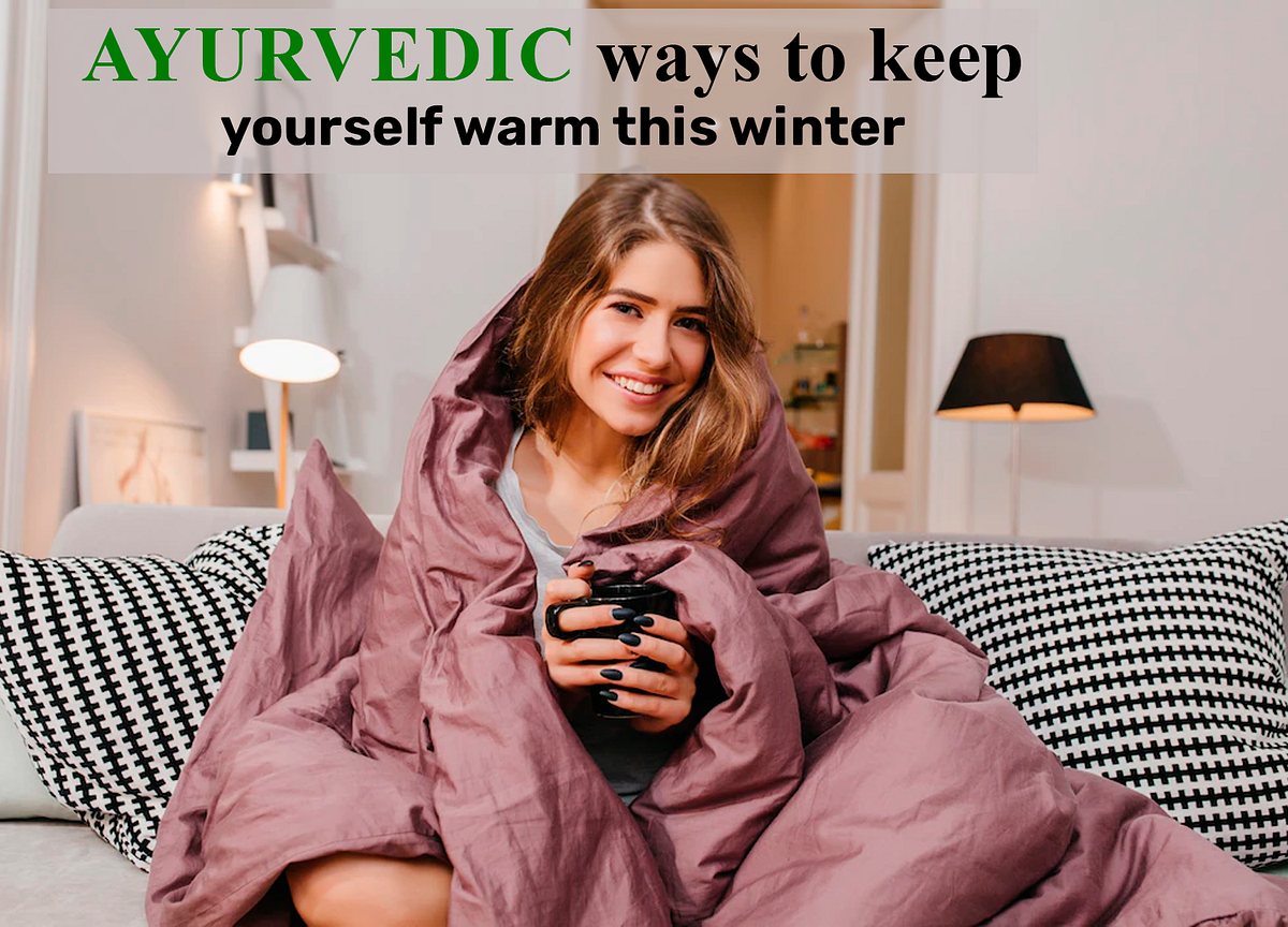 Ayurvedic ways to keep yourself warm this winter by Anisha Joshi