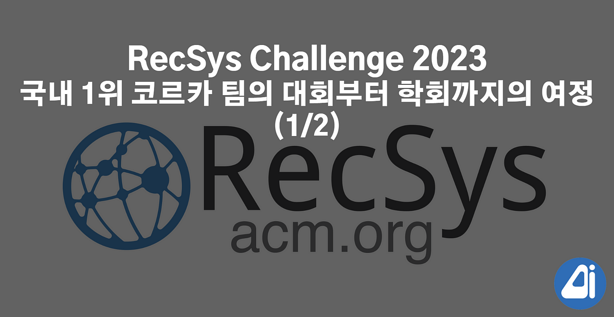 RecSys Challenge 2023 국내 1위 코르카 팀의 대회부터 학회까지의 여정 (1/2) by Corca