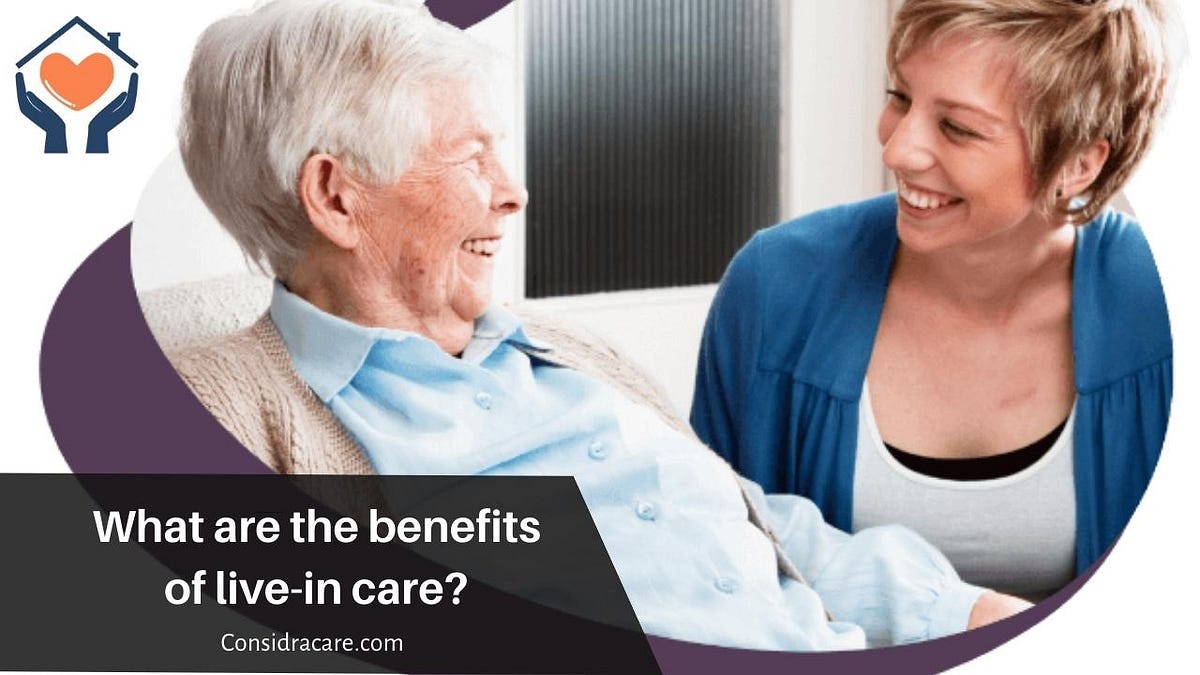 What are the benefits of live-in care? | by ConsidraCare | Medium