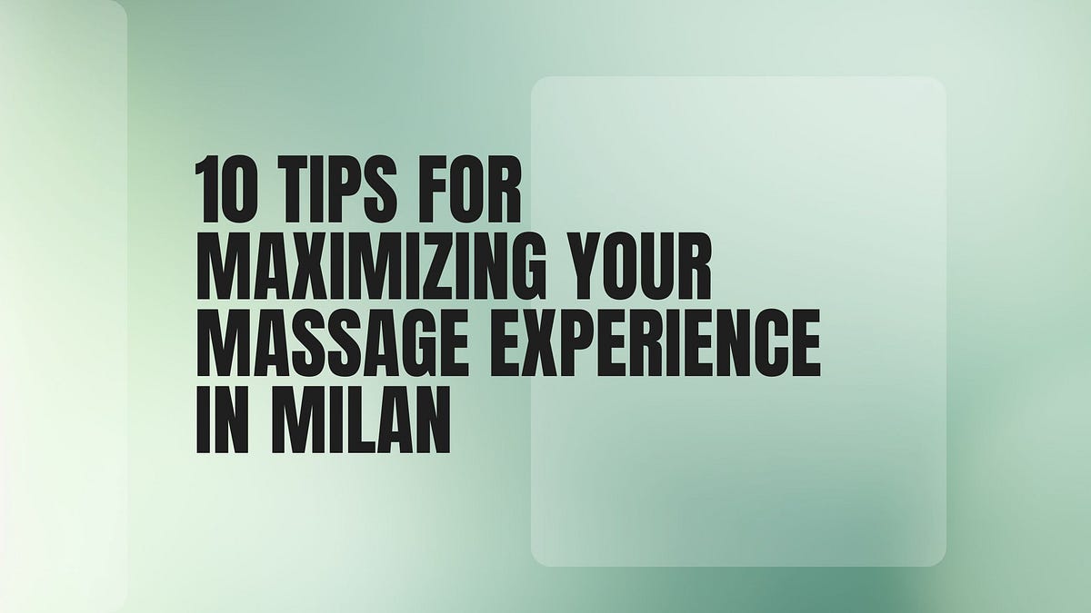 10 Tips for Maximizing Your Massage Experience in Milan by