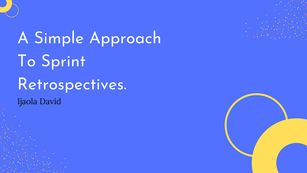 A Simple Approach To Sprint Retrospectives by David Ijaola Medium