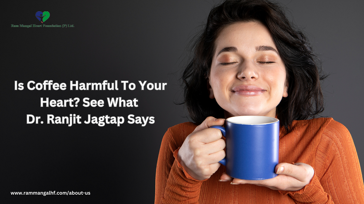 Is Coffee Harmful To Your Heart? See What Dr. Ranjit Jagtap Says by
